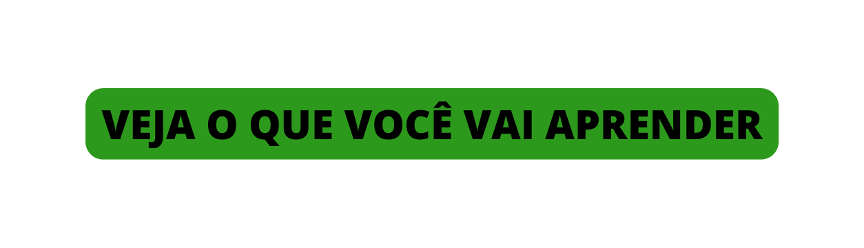 VEJA O QUE VOCÊ VAI APRENDER